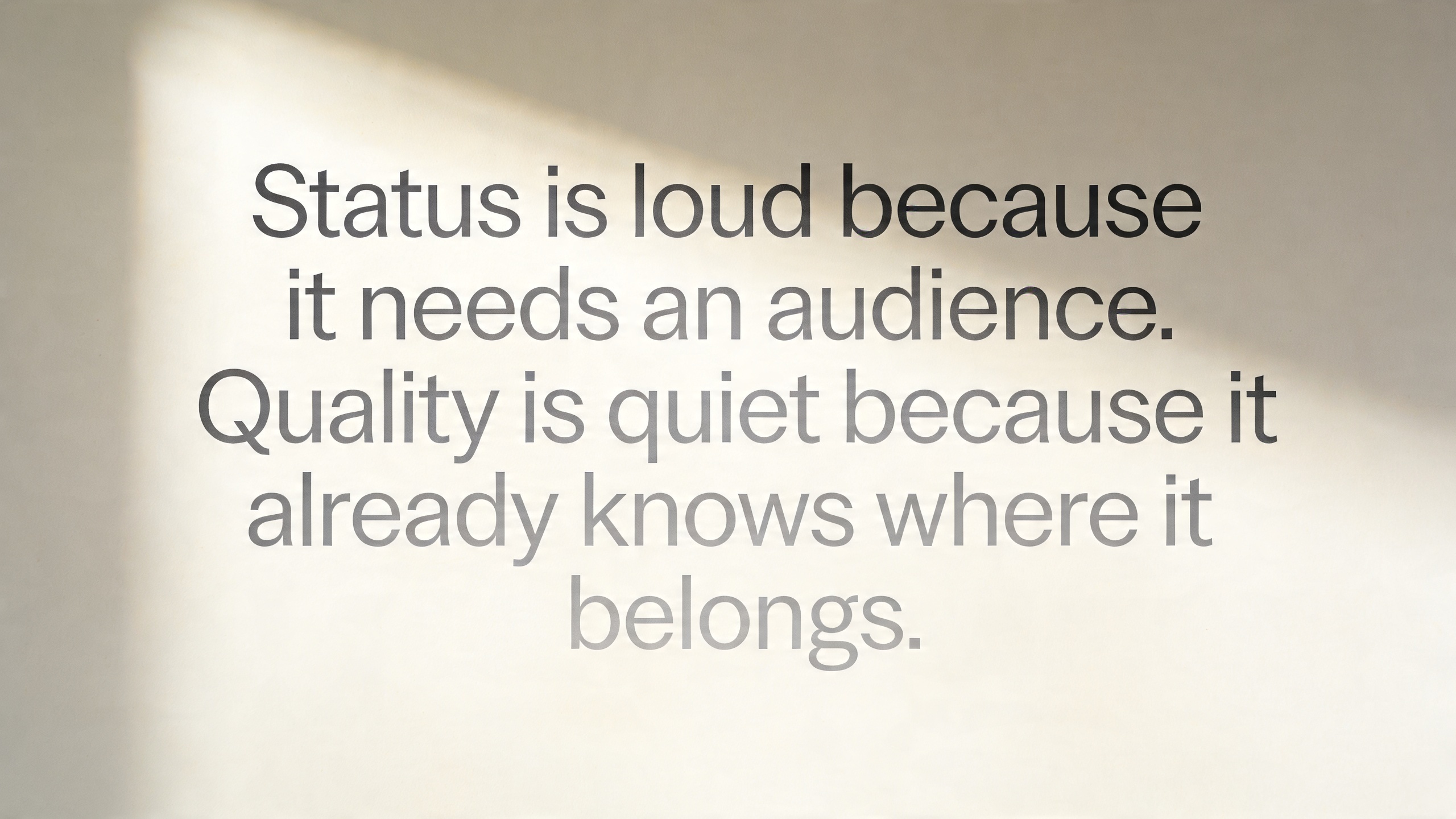 Status is loud because it needs an audience. Quality is quiet because it already knows where it belongs.