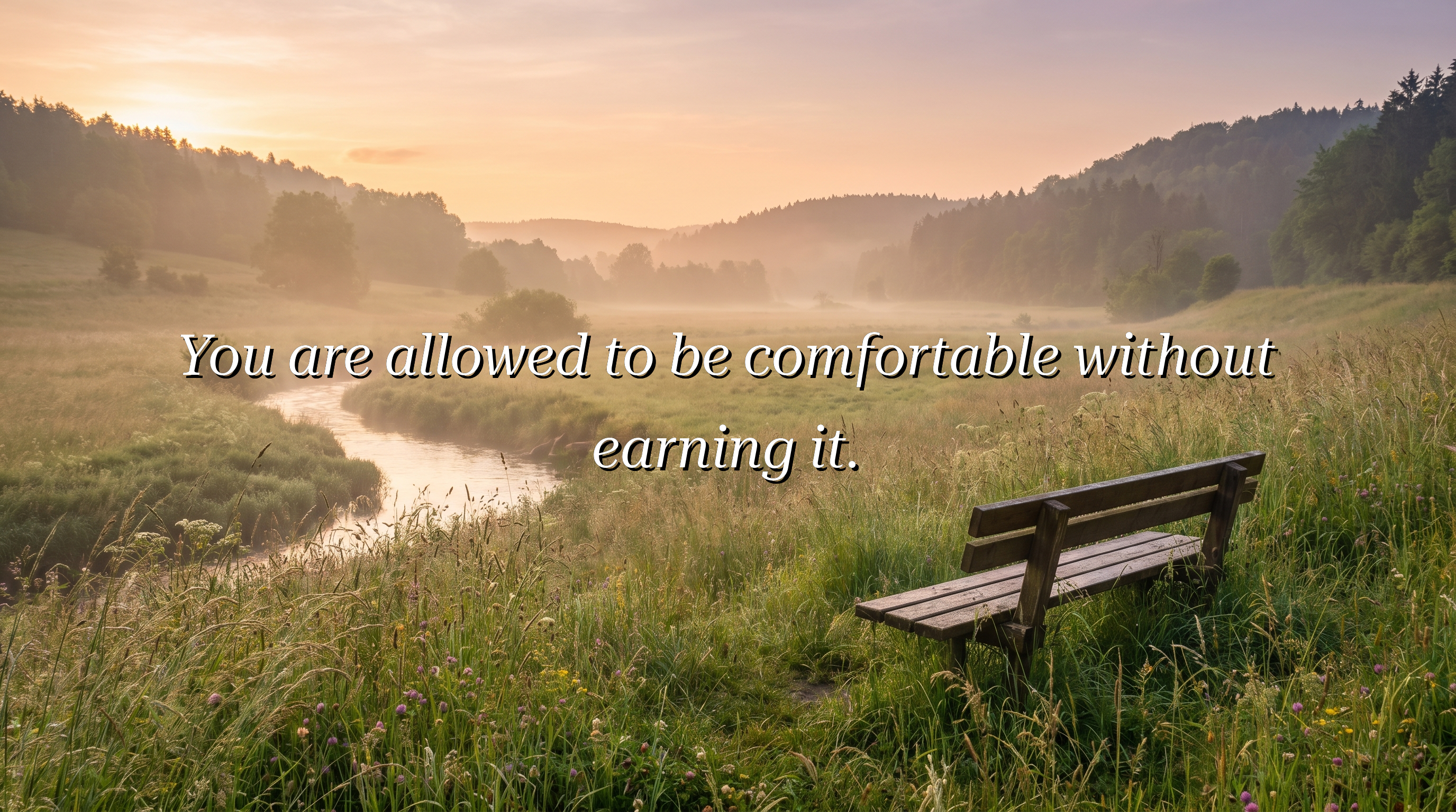 You are allowed to be comfortable without earning it.