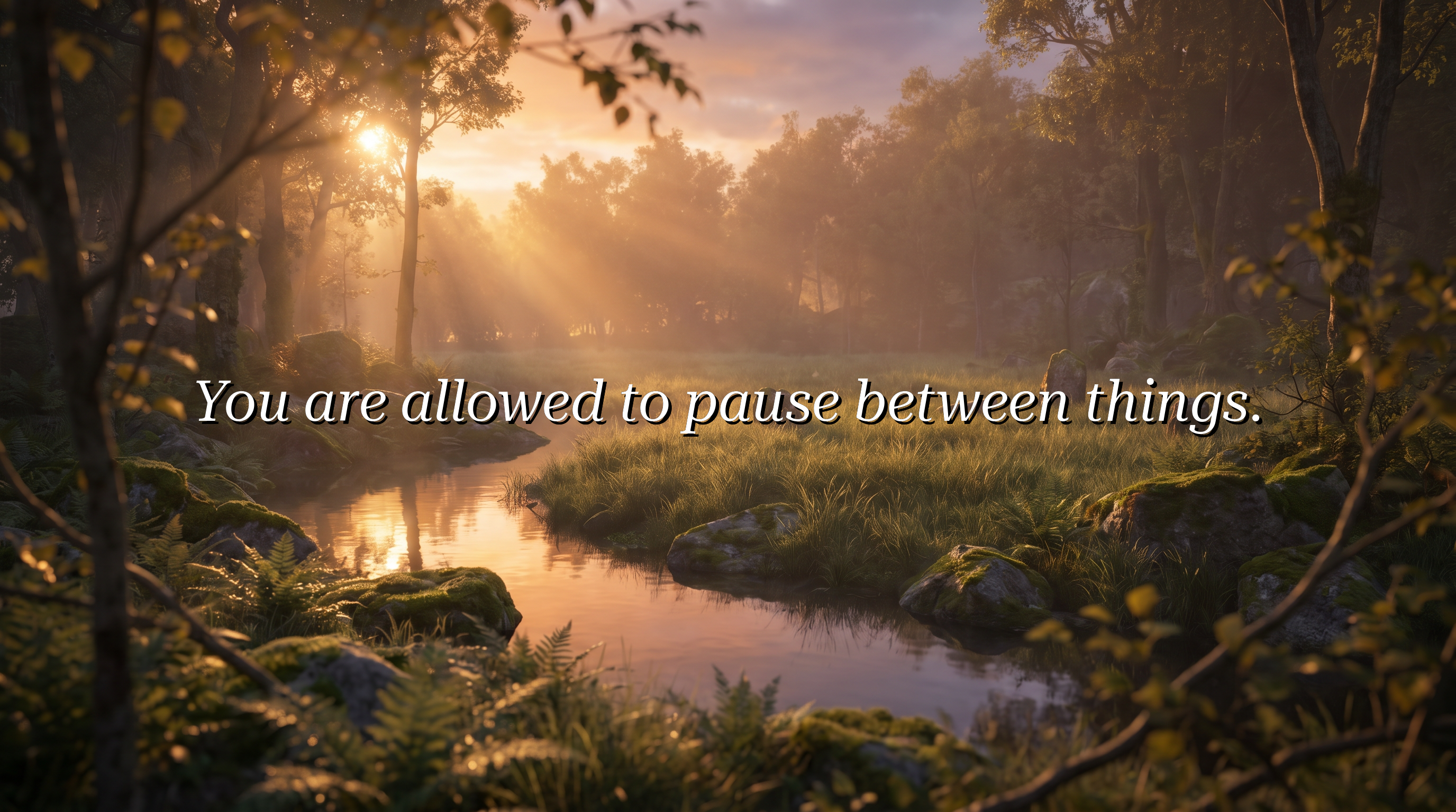 You are allowed to pause between things.