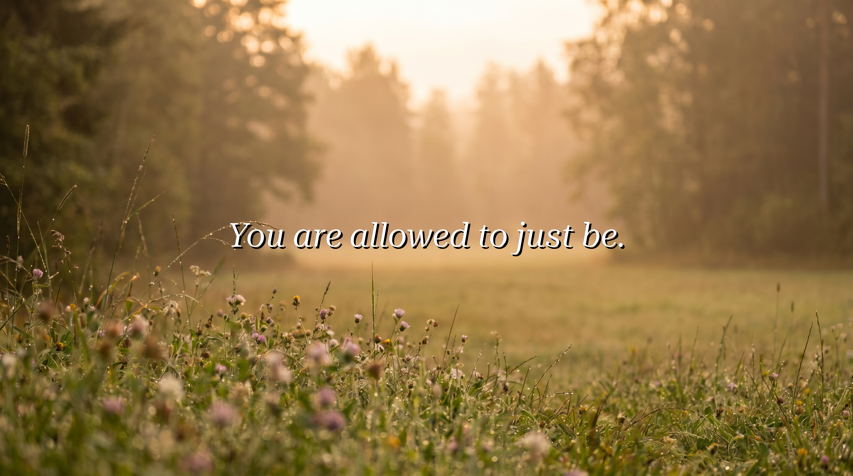 You are allowed to just be.