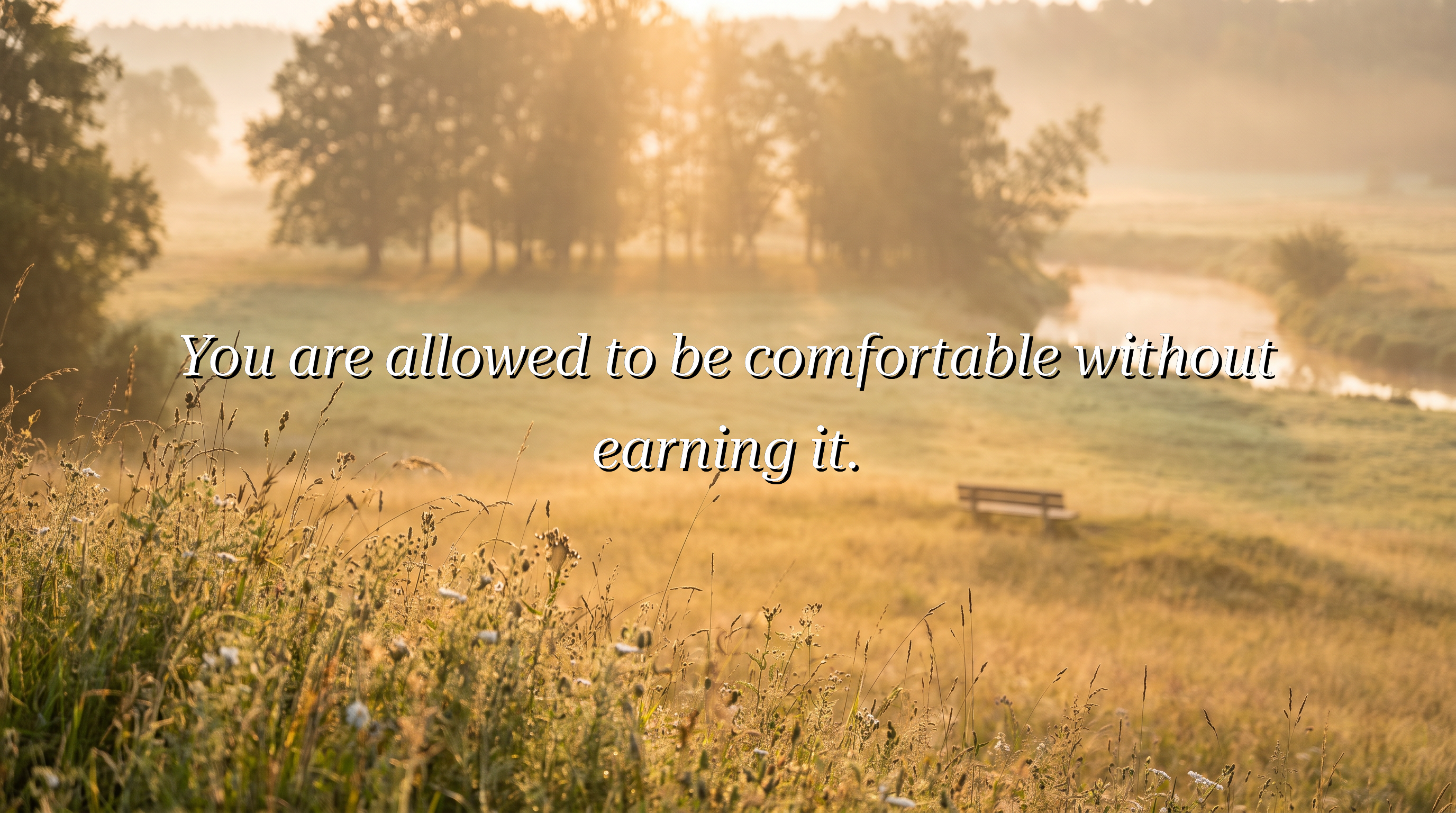 You are allowed to be comfortable without earning it.