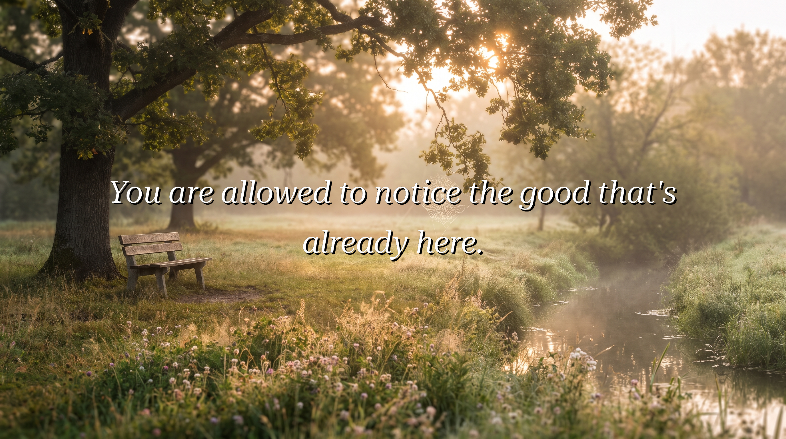 You are allowed to notice the good that's already here.
